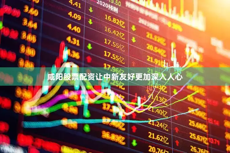 咸阳股票配资让中新友好更加深入人心