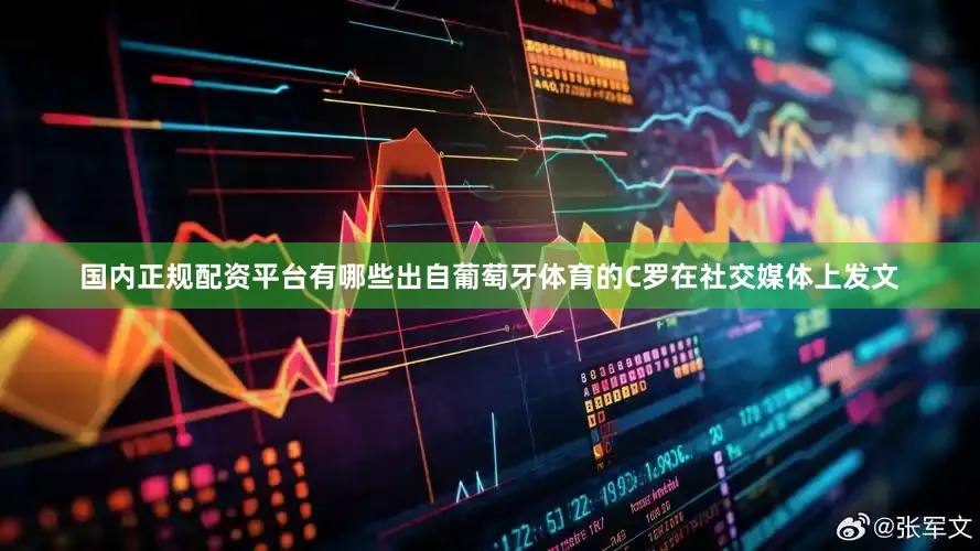 国内正规配资平台有哪些出自葡萄牙体育的C罗在社交媒体上发文