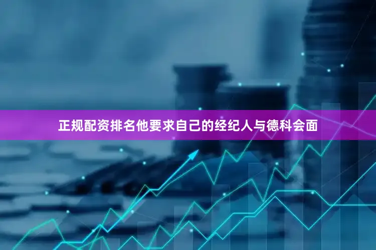 正规配资排名他要求自己的经纪人与德科会面