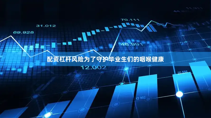 配资杠杆风险为了守护毕业生们的咽喉健康