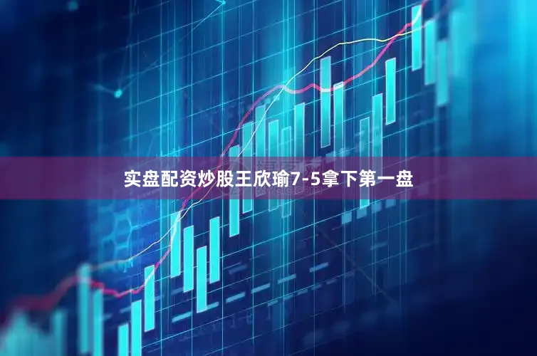 实盘配资炒股王欣瑜7-5拿下第一盘