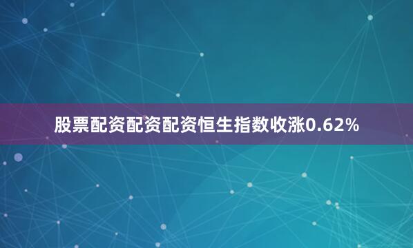股票配资配资配资恒生指数收涨0.62%