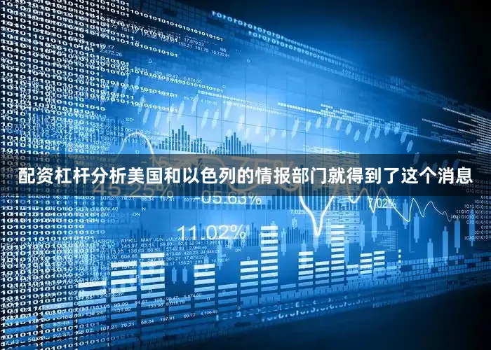 配资杠杆分析美国和以色列的情报部门就得到了这个消息