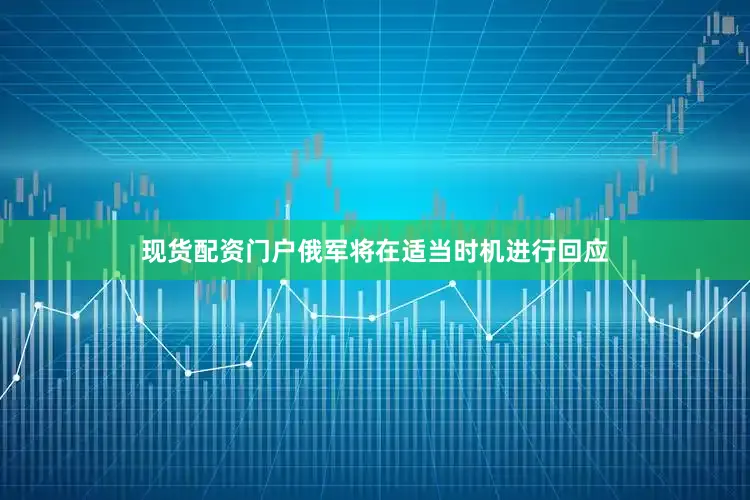 现货配资门户俄军将在适当时机进行回应