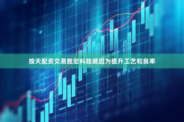 按天配资交易胜宏科技就因为提升工艺和良率