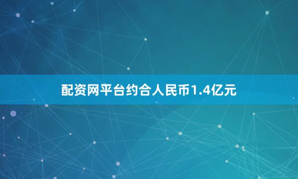 配资网平台约合人民币1.4亿元