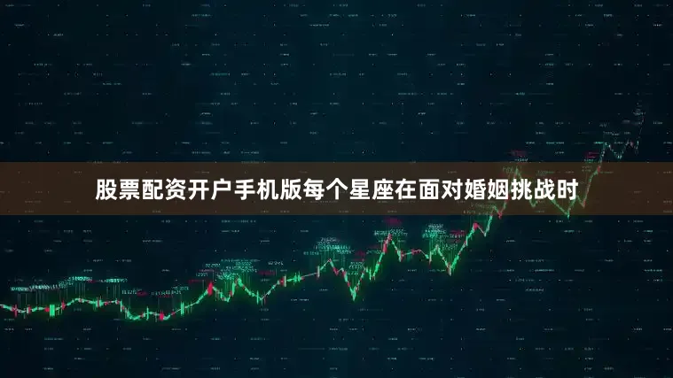股票配资开户手机版每个星座在面对婚姻挑战时