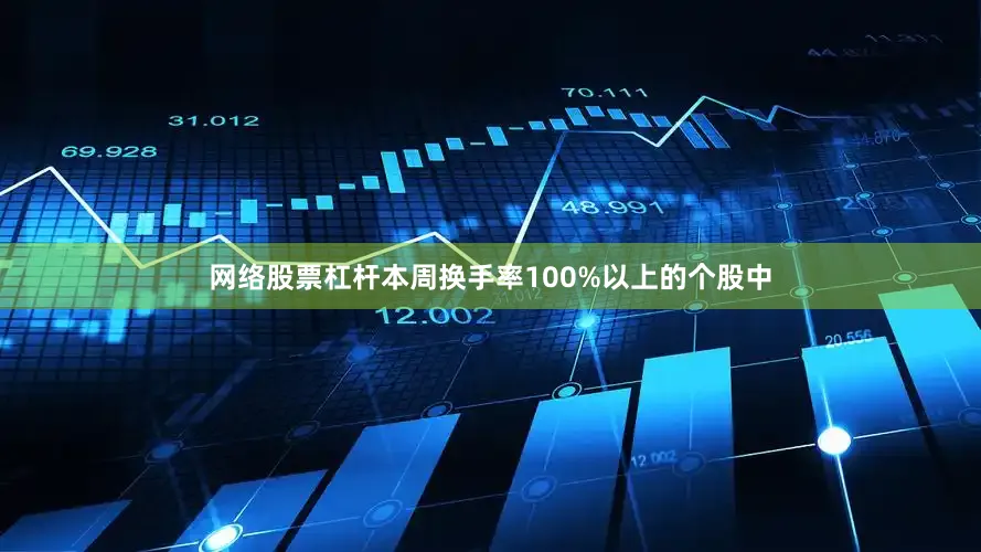 网络股票杠杆本周换手率100%以上的个股中
