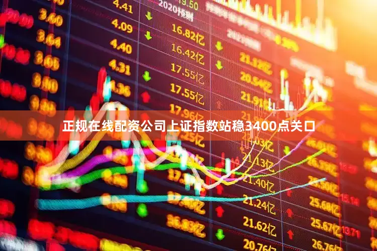 正规在线配资公司上证指数站稳3400点关口