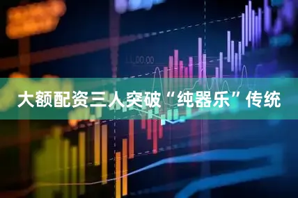大额配资三人突破“纯器乐”传统