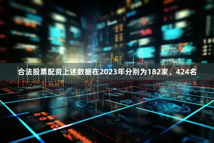 合法股票配资上述数据在2023年分别为182家、424名
