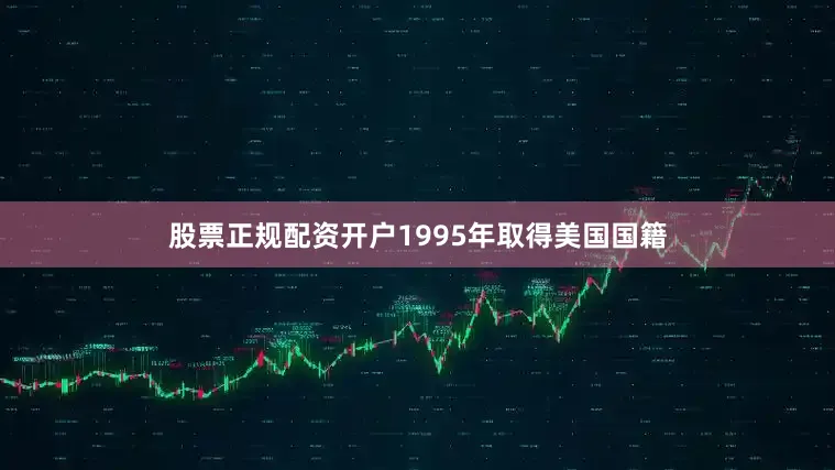 股票正规配资开户1995年取得美国国籍