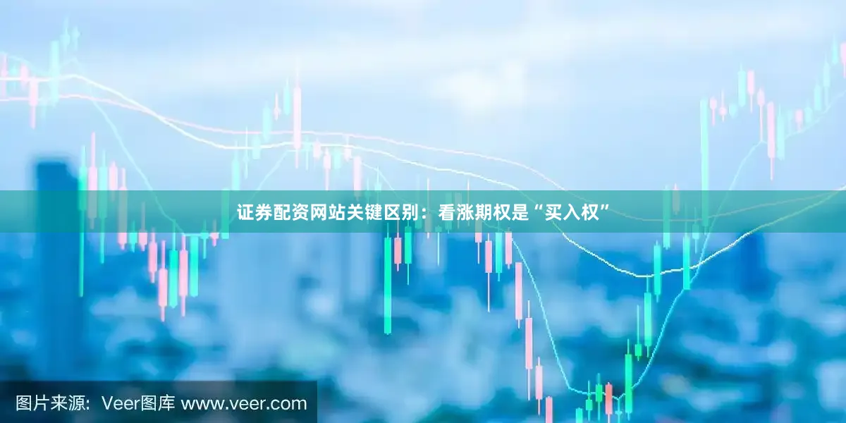 证券配资网站关键区别：看涨期权是“买入权”