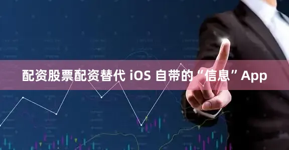 配资股票配资替代 iOS 自带的“信息”App