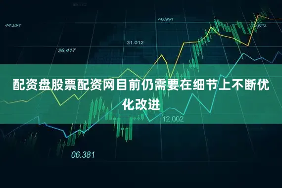 配资盘股票配资网目前仍需要在细节上不断优化改进