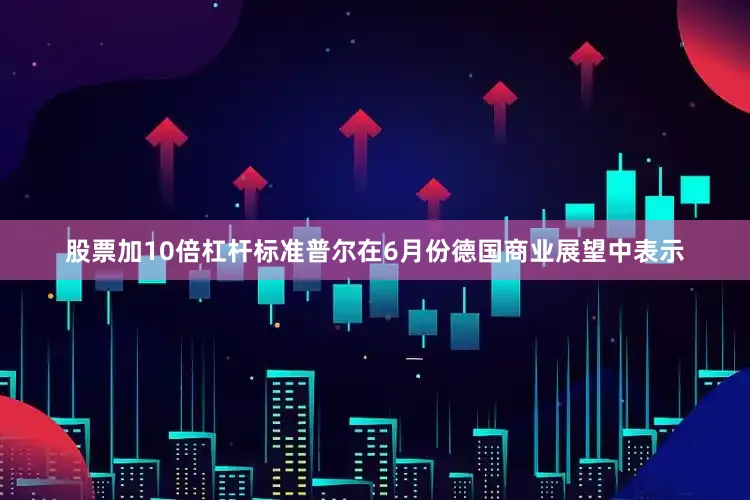 股票加10倍杠杆　　标准普尔在6月份德国商业展望中表示