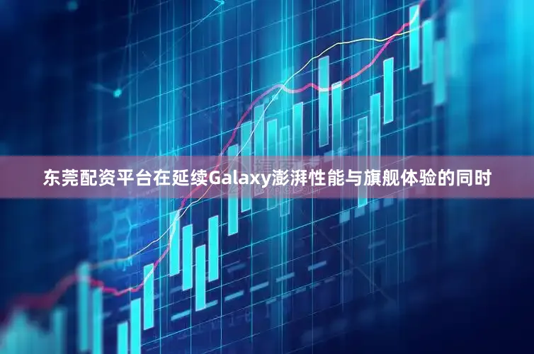 东莞配资平台在延续Galaxy澎湃性能与旗舰体验的同时