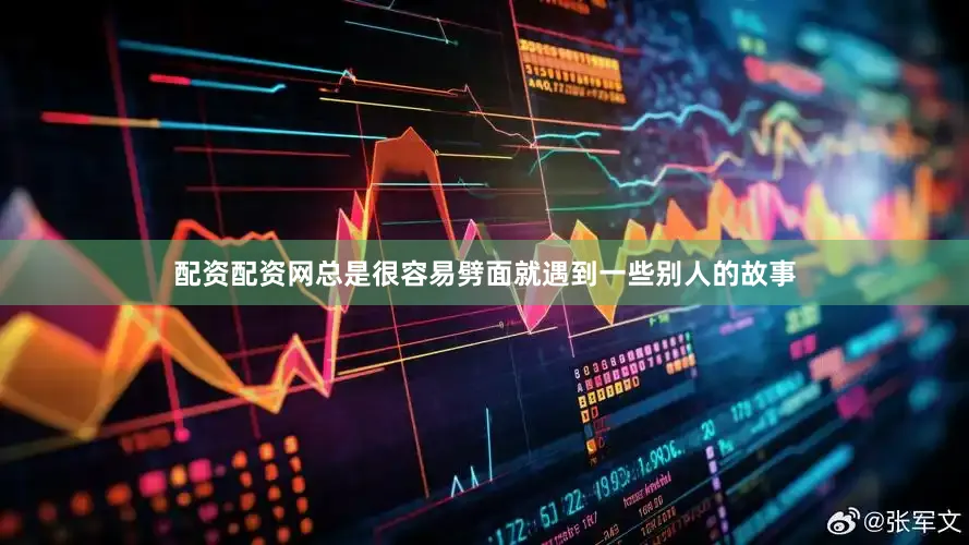 配资配资网总是很容易劈面就遇到一些别人的故事