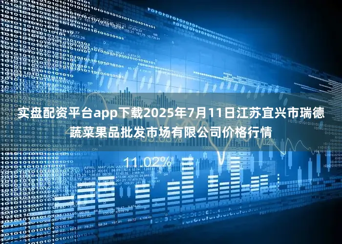 实盘配资平台app下载2025年7月11日江苏宜兴市瑞德蔬菜果品批发市场有限公司价格行情