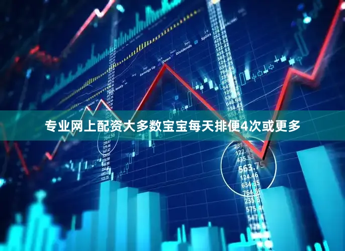 专业网上配资大多数宝宝每天排便4次或更多