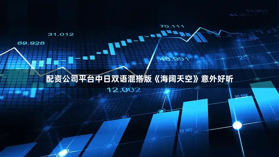 配资公司平台中日双语混搭版《海阔天空》意外好听