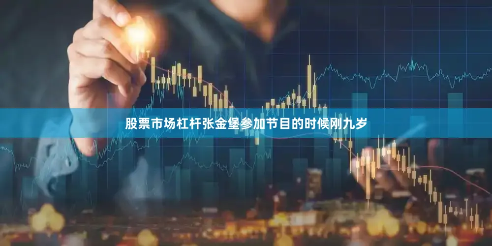 股票市场杠杆张金堡参加节目的时候刚九岁