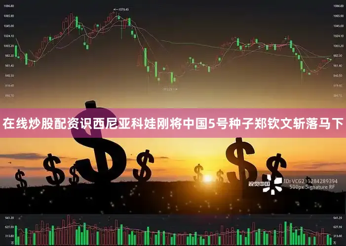 在线炒股配资识西尼亚科娃刚将中国5号种子郑钦文斩落马下