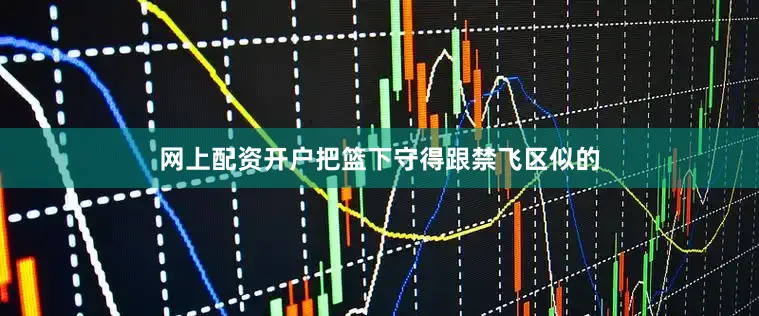 网上配资开户把篮下守得跟禁飞区似的