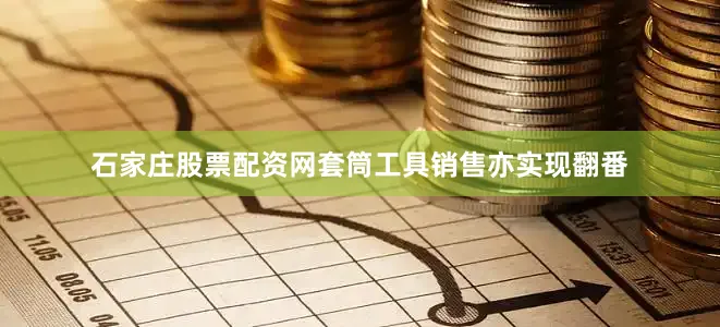 石家庄股票配资网套筒工具销售亦实现翻番