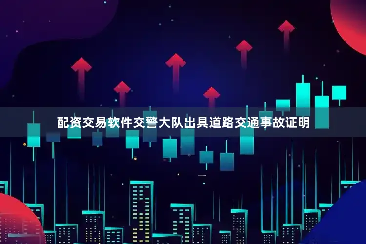 配资交易软件交警大队出具道路交通事故证明