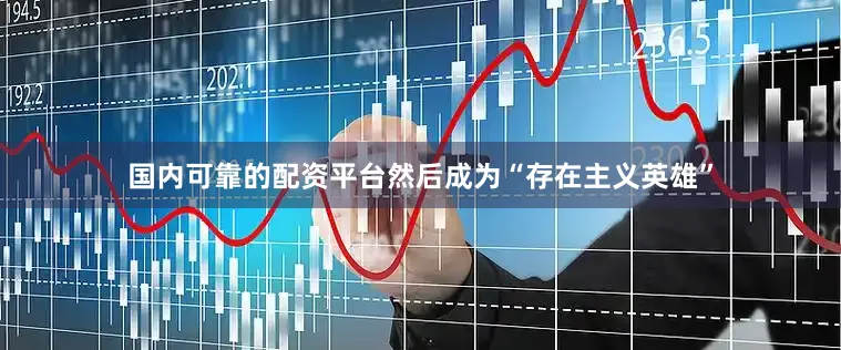 国内可靠的配资平台然后成为“存在主义英雄”