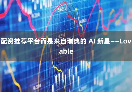 配资推荐平台而是来自瑞典的 AI 新星——Lovable