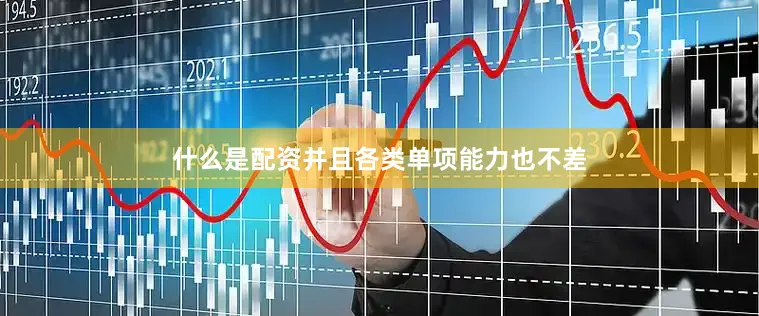 什么是配资并且各类单项能力也不差