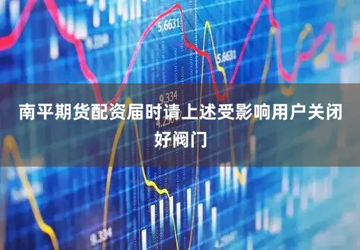 南平期货配资届时请上述受影响用户关闭好阀门