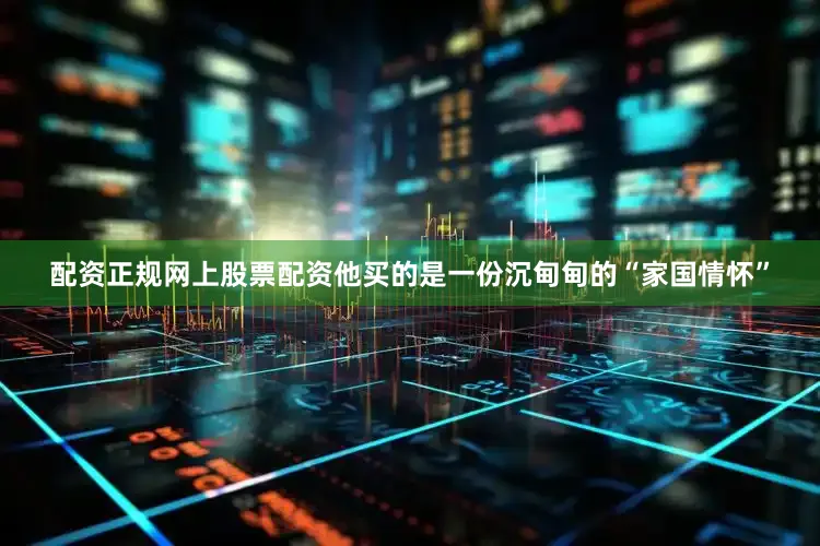 配资正规网上股票配资他买的是一份沉甸甸的“家国情怀”
