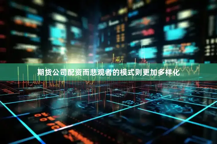 期货公司配资而悲观者的模式则更加多样化
