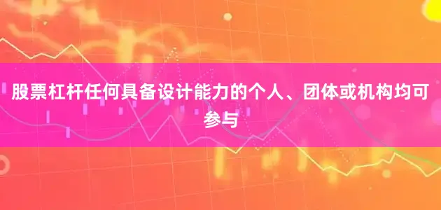 股票杠杆任何具备设计能力的个人、团体或机构均可参与