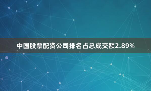 中国股票配资公司排名占总成交额2.89%