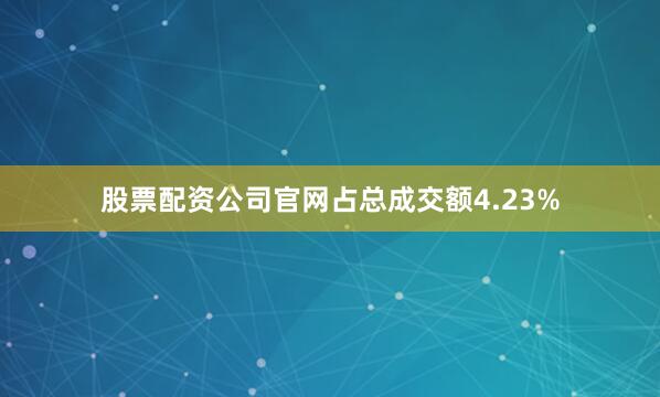 股票配资公司官网占总成交额4.23%