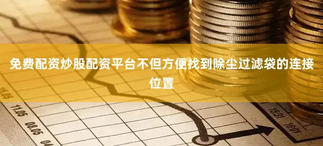 免费配资炒股配资平台不但方便找到除尘过滤袋的连接位置