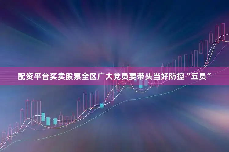 配资平台买卖股票全区广大党员要带头当好防控“五员”