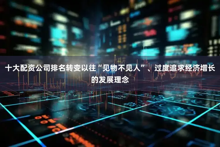十大配资公司排名转变以往“见物不见人”、过度追求经济增长的发展理念