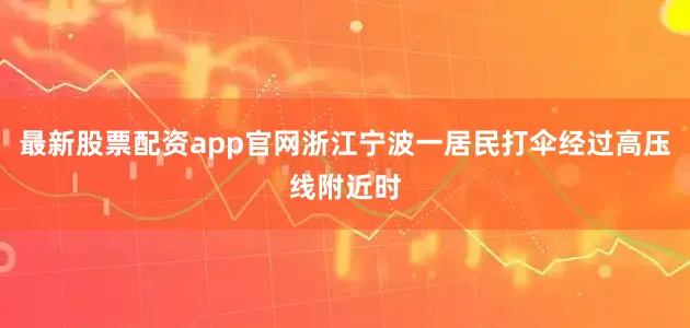 最新股票配资app官网浙江宁波一居民打伞经过高压线附近时