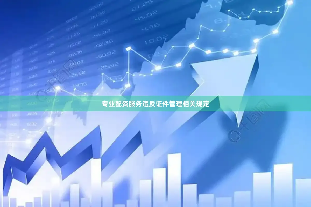 专业配资服务违反证件管理相关规定