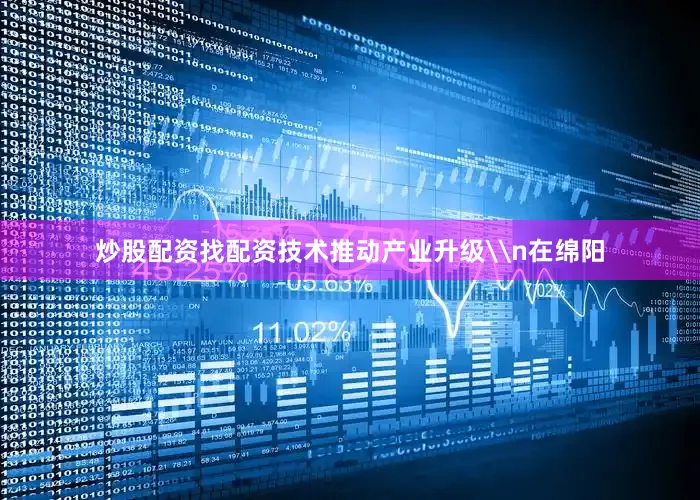 炒股配资找配资技术推动产业升级\n在绵阳