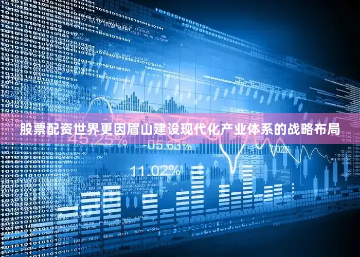 股票配资世界更因眉山建设现代化产业体系的战略布局