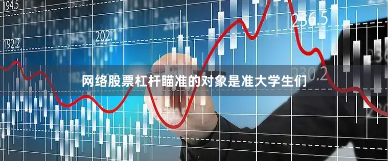 网络股票杠杆瞄准的对象是准大学生们