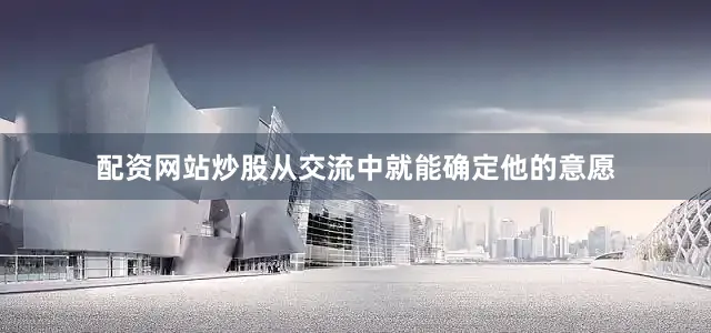 配资网站炒股从交流中就能确定他的意愿