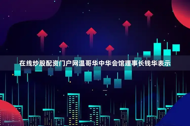 在线炒股配资门户网温哥华中华会馆理事长钱华表示