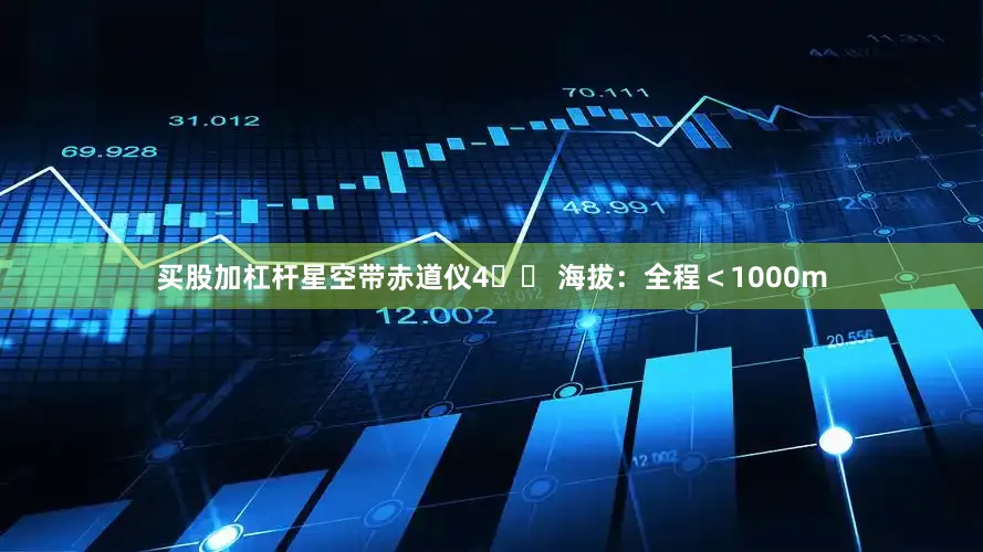 买股加杠杆星空带赤道仪4️⃣ 海拔：全程＜1000m